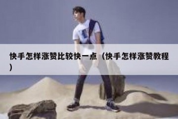 快手怎样涨赞比较快一点（快手怎样涨赞教程）