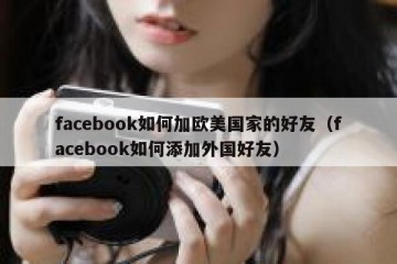facebook如何加欧美国家的好友（facebook如何添加外国好友）