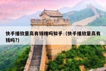 快手播放量高有钱赚吗知乎（快手播放量高有钱吗?）