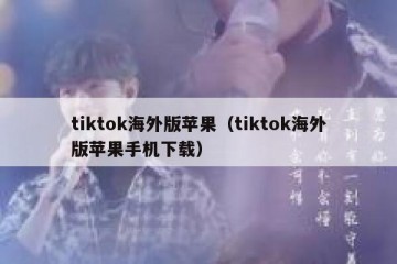 tiktok海外版苹果（tiktok海外版苹果手机下载）