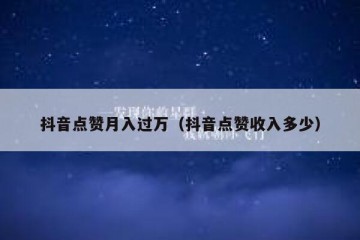 抖音点赞月入过万（抖音点赞收入多少）