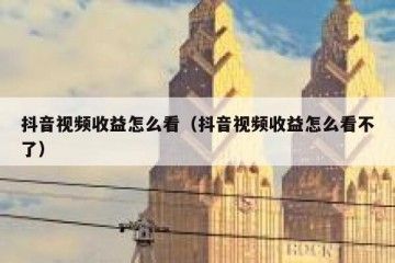 抖音视频收益怎么看（抖音视频收益怎么看不了）