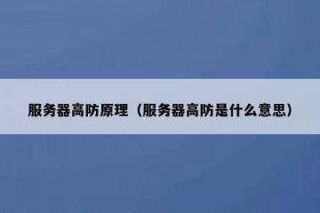 服务器高防原理（服务器高防是什么意思）