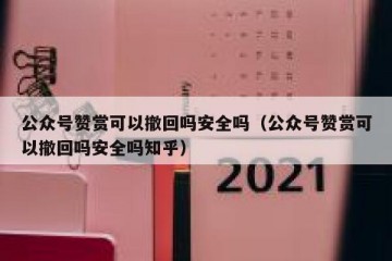 公众号赞赏可以撤回吗安全吗（公众号赞赏可以撤回吗安全吗知乎）