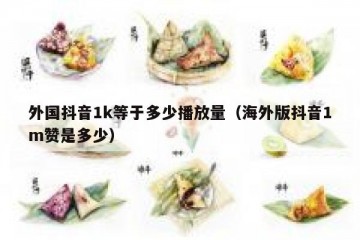 外国抖音1k等于多少播放量（海外版抖音1m赞是多少）