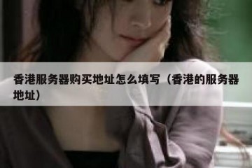 香港服务器购买地址怎么填写（香港的服务器地址）