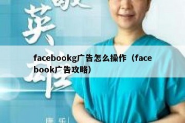 facebookg广告怎么操作（facebook广告攻略）