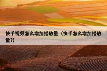 快手视频怎么增加播放量（快手怎么增加播放量?）