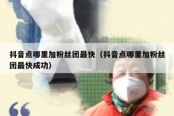 抖音点哪里加粉丝团最快（抖音点哪里加粉丝团最快成功）