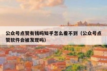 公众号点赞有钱吗知乎怎么看不到（公众号点赞软件会被发现吗）