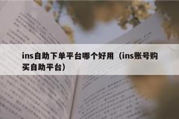 ins自助下单平台哪个好用（ins账号购买自助平台）