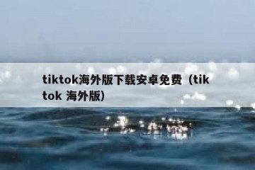 tiktok海外版下载安卓免费（tik tok 海外版）