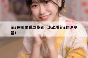ins在哪里看浏览者（怎么看ins的浏览量）