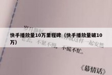 快手播放量10万里程碑（快手播放量破10万）