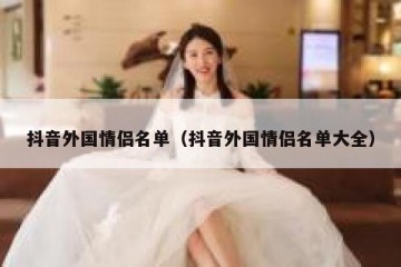 抖音外国情侣名单（抖音外国情侣名单大全）