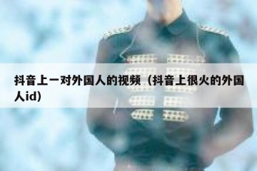抖音上一对外国人的视频（抖音上很火的外国人id）