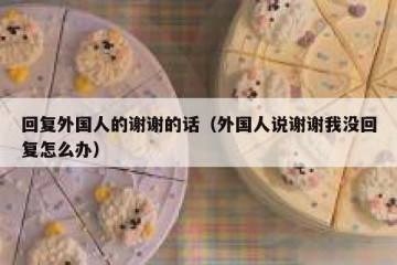 回复外国人的谢谢的话（外国人说谢谢我没回复怎么办）