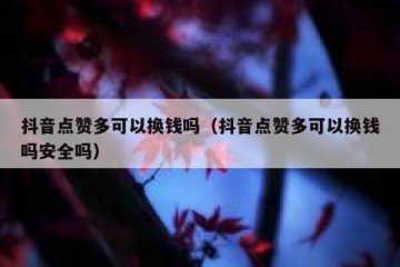 抖音点赞多可以换钱吗（抖音点赞多可以换钱吗安全吗）