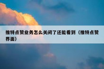 推特点赞业务怎么关闭了还能看到（推特点赞界面）