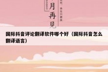 国际抖音评论翻译软件哪个好（国际抖音怎么翻译语言）