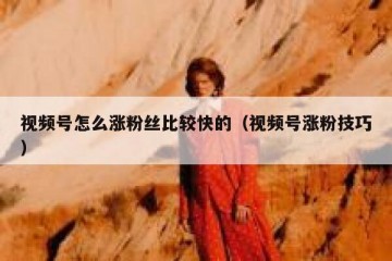 视频号怎么涨粉丝比较快的（视频号涨粉技巧）