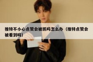 推特不小心点赞会被抓吗怎么办（推特点赞会被看到吗）