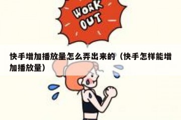 快手增加播放量怎么弄出来的（快手怎样能增加播放量）