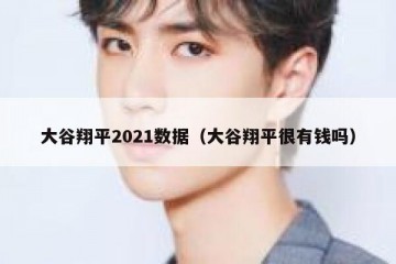 大谷翔平2021数据（大谷翔平很有钱吗）