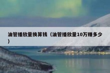 油管播放量换算钱（油管播放量10万赚多少）