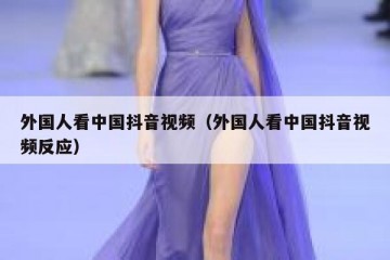 外国人看中国抖音视频（外国人看中国抖音视频反应）
