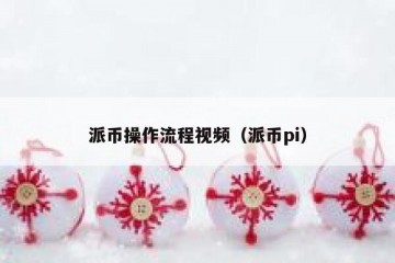 派币操作流程视频（派币pi）