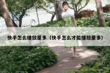 快手怎么播放量多（快手怎么才能播放量多）