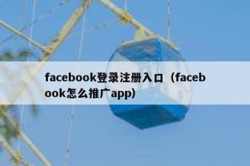 facebook登录注册入口（facebook怎么推广app）