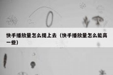 快手播放量怎么提上去（快手播放量怎么能高一些）