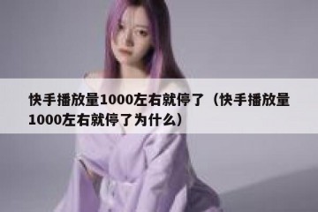 快手播放量1000左右就停了（快手播放量1000左右就停了为什么）