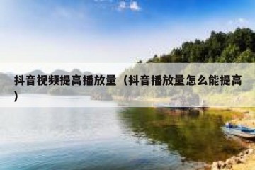 抖音视频提高播放量（抖音播放量怎么能提高）