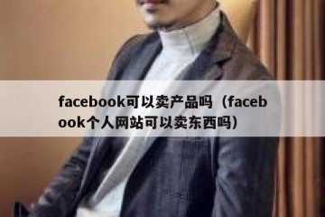 facebook可以卖产品吗（facebook个人网站可以卖东西吗）