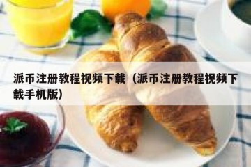 派币注册教程视频下载（派币注册教程视频下载手机版）