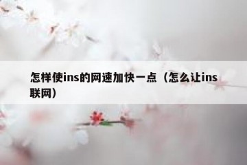 怎样使ins的网速加快一点（怎么让ins联网）