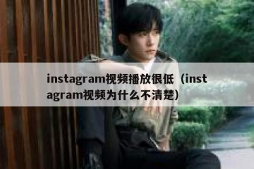 instagram视频播放很低（instagram视频为什么不清楚）