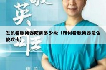 怎么看服务器防御多少级（如何看服务器是否被攻击）