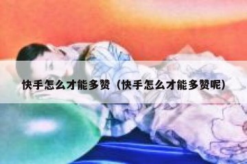 快手怎么才能多赞（快手怎么才能多赞呢）