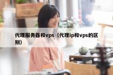代理服务器和vps（代理ip和vps的区别）