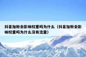 抖音加粉会影响权重吗为什么（抖音加粉会影响权重吗为什么没有流量）