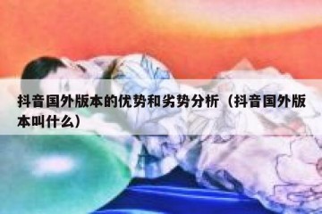 抖音国外版本的优势和劣势分析（抖音国外版本叫什么）