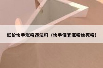 低价快手涨粉违法吗（快手便宜涨粉丝死粉）