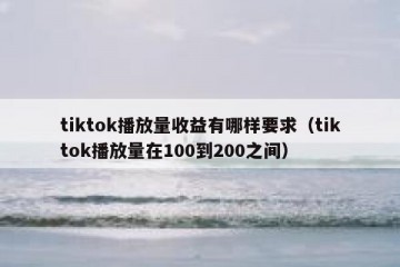 tiktok播放量收益有哪样要求（tiktok播放量在100到200之间）