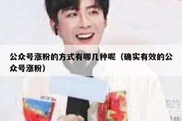 公众号涨粉的方式有哪几种呢（确实有效的公众号涨粉）