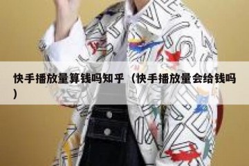 快手播放量算钱吗知乎（快手播放量会给钱吗）