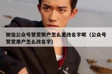 微信公众号赞赏账户怎么更改名字呢（公众号赞赏用户怎么改名字）